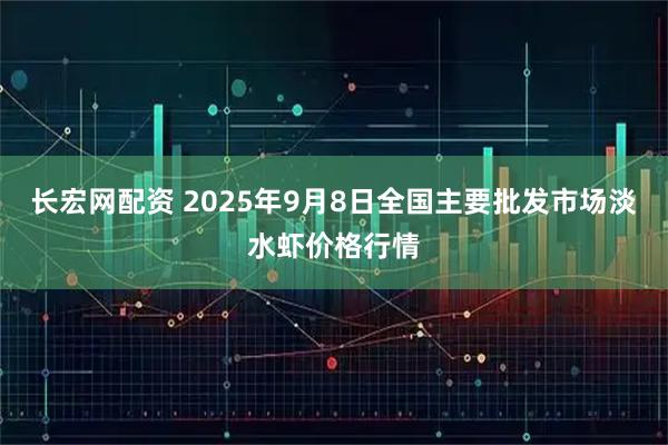 长宏网配资 2025年9月8日全国主要批发市场淡水虾价格行情