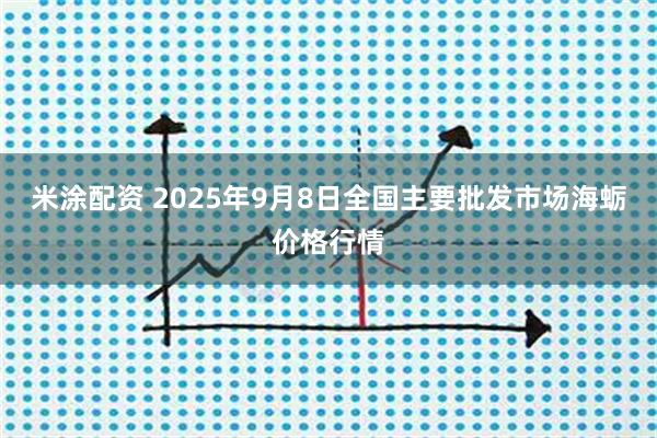 米涂配资 2025年9月8日全国主要批发市场海蛎价格行情