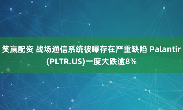 笑赢配资 战场通信系统被曝存在严重缺陷 Palantir(PLTR.US)一度大跌逾8%