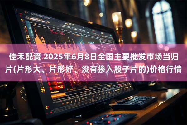 佳禾配资 2025年6月8日全国主要批发市场当归片(片形大、片形好、没有掺入股子片的)价格行情