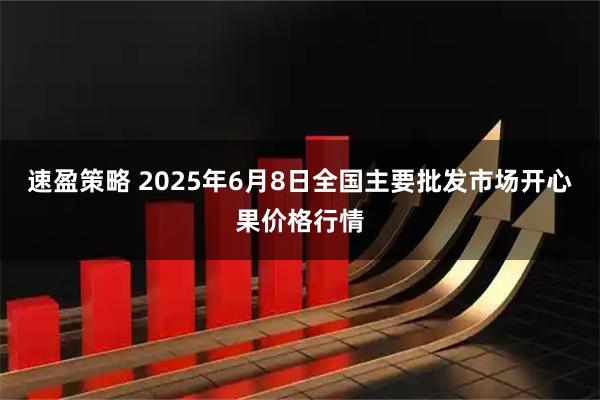 速盈策略 2025年6月8日全国主要批发市场开心果价格行情