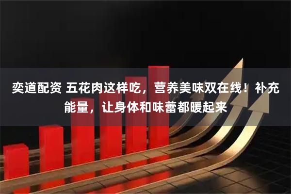 奕道配资 五花肉这样吃，营养美味双在线！补充能量，让身体和味蕾都暖起来