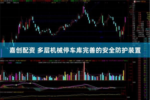 嘉创配资 多层机械停车库完善的安全防护装置