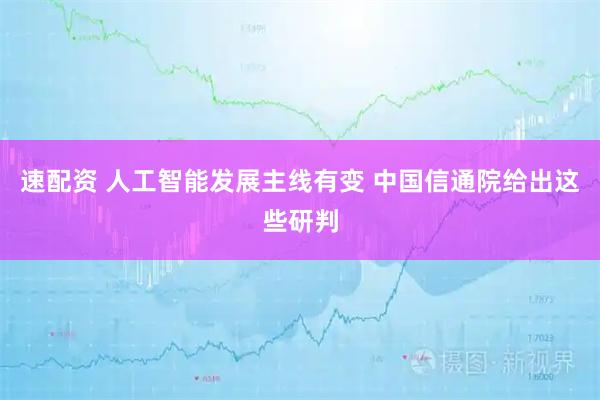 速配资 人工智能发展主线有变 中国信通院给出这些研判