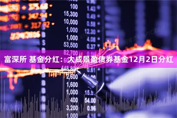 富深所 基金分红：大成景盈债券基金12月2日分红
