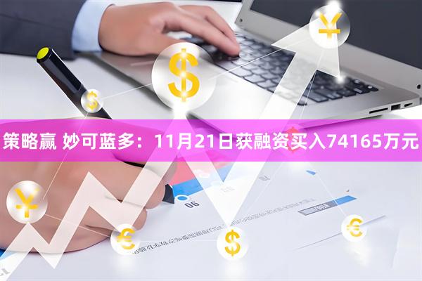 策略赢 妙可蓝多：11月21日获融资买入74165万元
