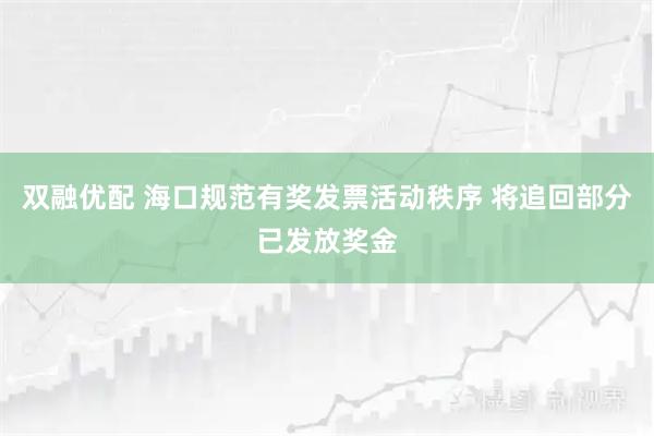 双融优配 海口规范有奖发票活动秩序 将追回部分已发放奖金