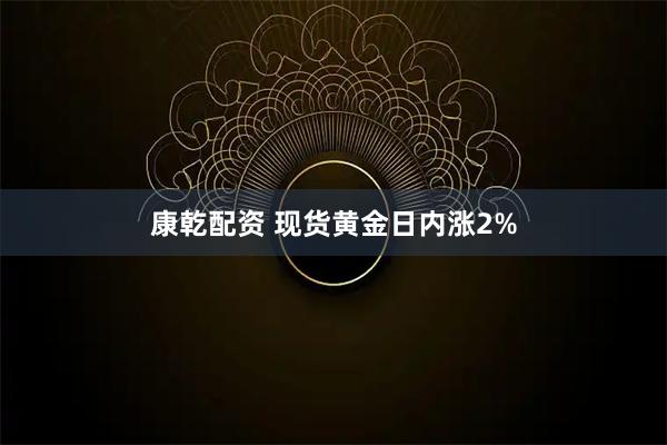 康乾配资 现货黄金日内涨2%
