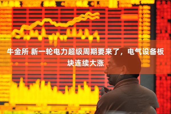 牛金所 新一轮电力超级周期要来了，电气设备板块连续大涨
