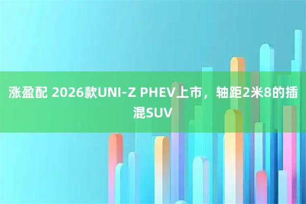 涨盈配 2026款UNI-Z PHEV上市，轴距2米8的插混SUV
