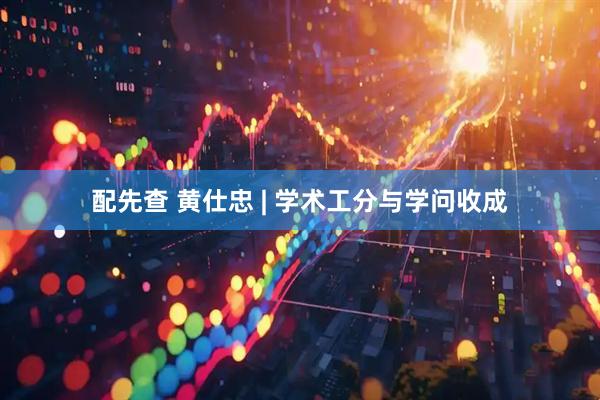 配先查 黄仕忠 | 学术工分与学问收成