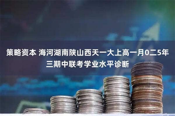策略资本 海河湖南陕山西天一大上高一月0二5年三期中联考学业水平诊断